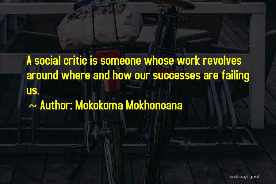 Mokokoma Mokhonoana Quotes: A Social Critic Is Someone Whose Work Revolves Around Where And How Our Successes Are Failing Us.