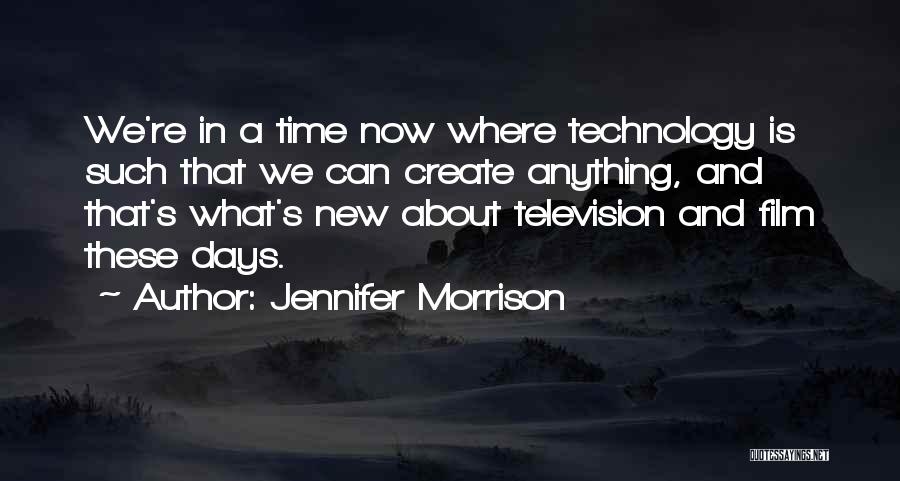 Jennifer Morrison Quotes: We're In A Time Now Where Technology Is Such That We Can Create Anything, And That's What's New About Television