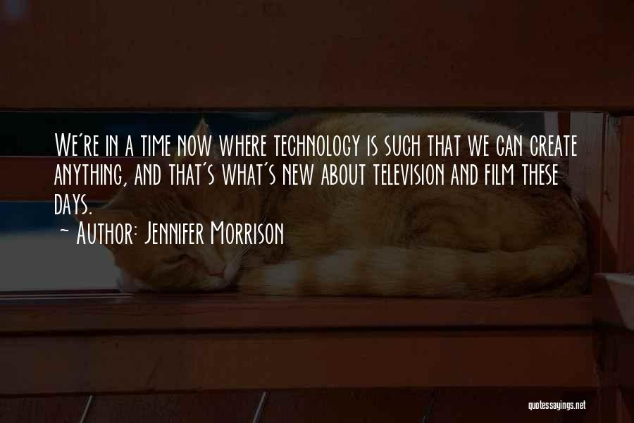 Jennifer Morrison Quotes: We're In A Time Now Where Technology Is Such That We Can Create Anything, And That's What's New About Television