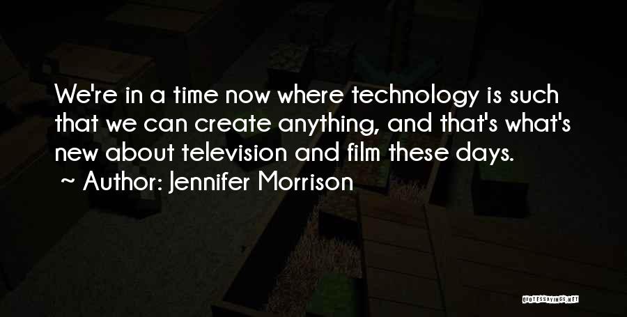 Jennifer Morrison Quotes: We're In A Time Now Where Technology Is Such That We Can Create Anything, And That's What's New About Television