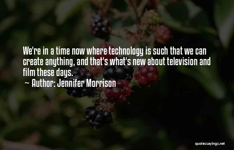 Jennifer Morrison Quotes: We're In A Time Now Where Technology Is Such That We Can Create Anything, And That's What's New About Television