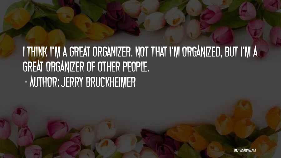 Jerry Bruckheimer Quotes: I Think I'm A Great Organizer. Not That I'm Organized, But I'm A Great Organizer Of Other People.