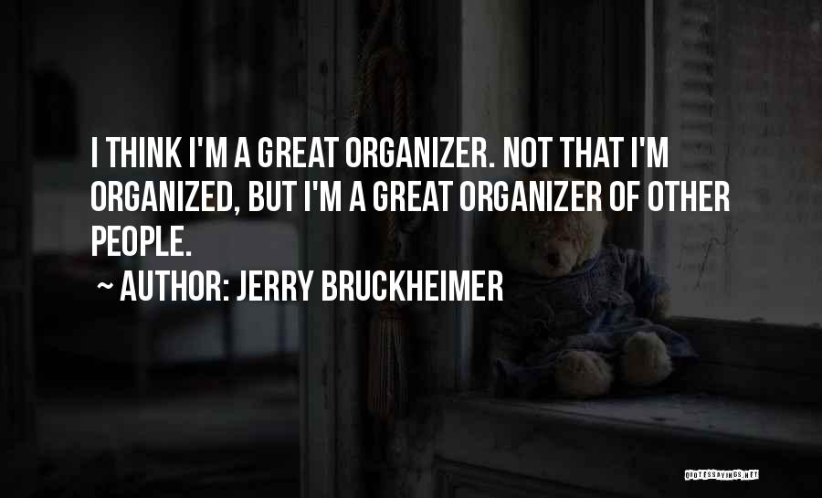 Jerry Bruckheimer Quotes: I Think I'm A Great Organizer. Not That I'm Organized, But I'm A Great Organizer Of Other People.