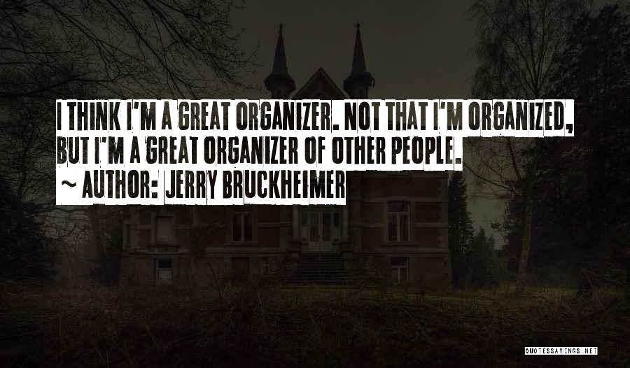 Jerry Bruckheimer Quotes: I Think I'm A Great Organizer. Not That I'm Organized, But I'm A Great Organizer Of Other People.