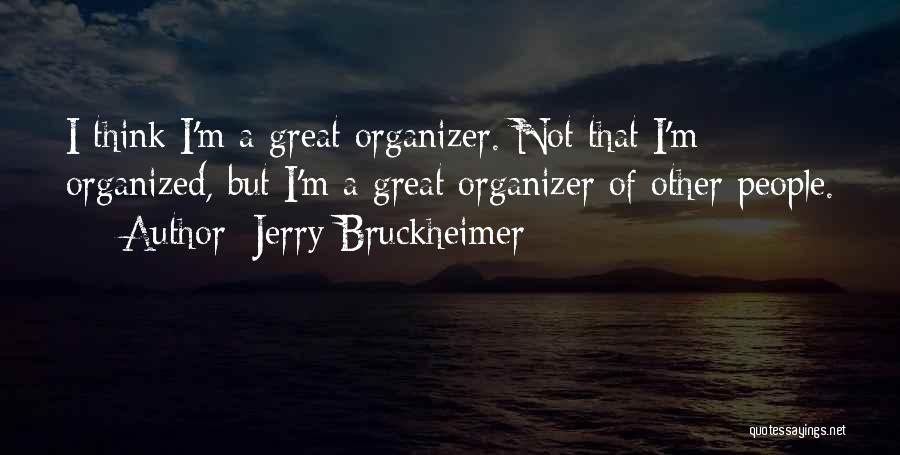 Jerry Bruckheimer Quotes: I Think I'm A Great Organizer. Not That I'm Organized, But I'm A Great Organizer Of Other People.