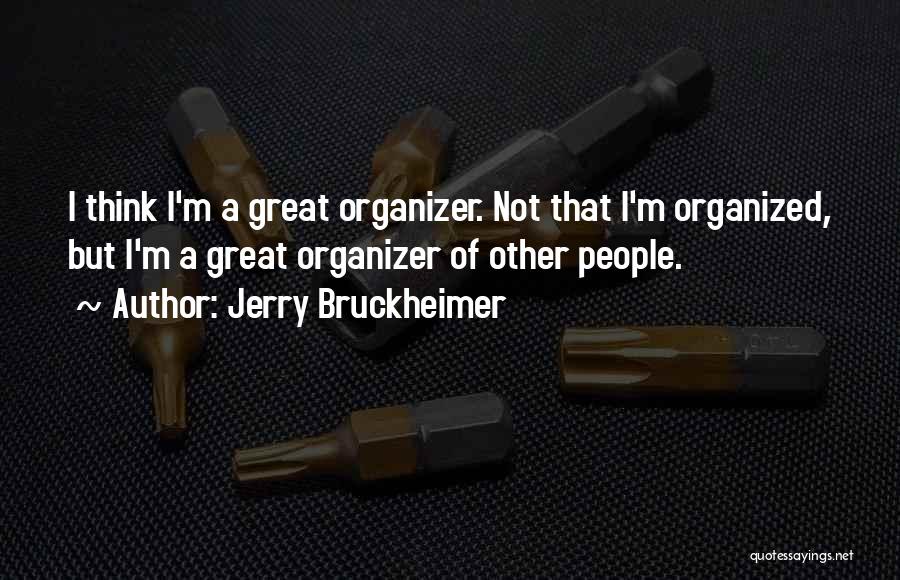 Jerry Bruckheimer Quotes: I Think I'm A Great Organizer. Not That I'm Organized, But I'm A Great Organizer Of Other People.