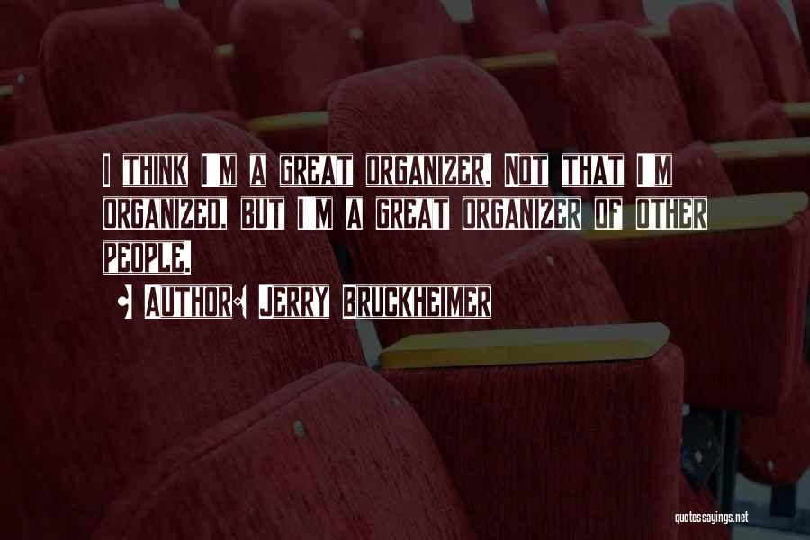 Jerry Bruckheimer Quotes: I Think I'm A Great Organizer. Not That I'm Organized, But I'm A Great Organizer Of Other People.