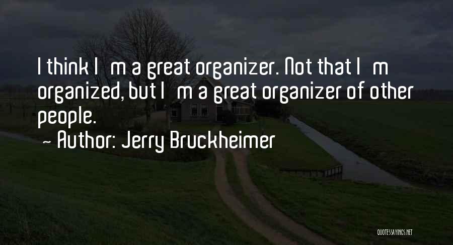 Jerry Bruckheimer Quotes: I Think I'm A Great Organizer. Not That I'm Organized, But I'm A Great Organizer Of Other People.