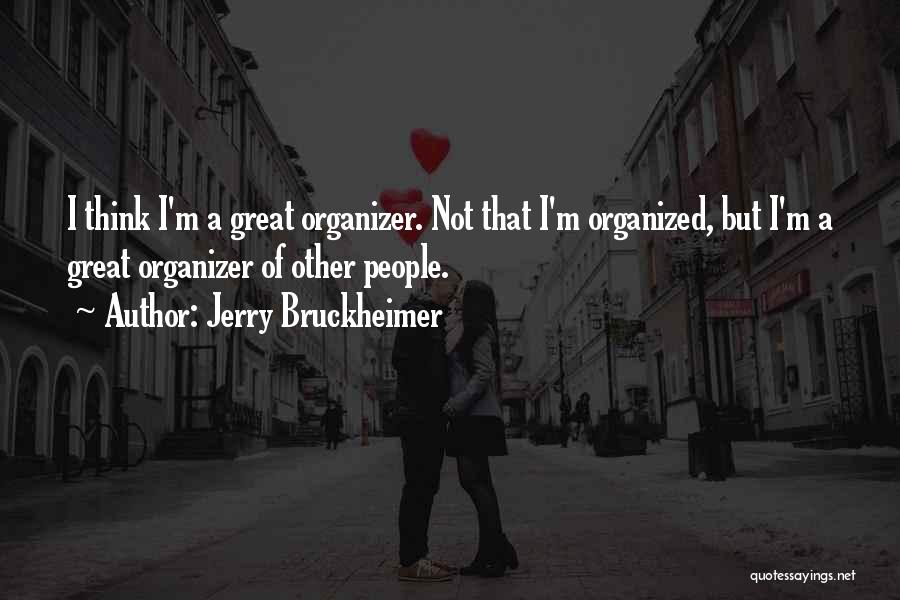 Jerry Bruckheimer Quotes: I Think I'm A Great Organizer. Not That I'm Organized, But I'm A Great Organizer Of Other People.