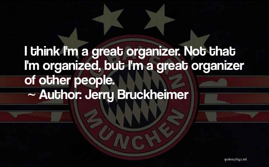 Jerry Bruckheimer Quotes: I Think I'm A Great Organizer. Not That I'm Organized, But I'm A Great Organizer Of Other People.