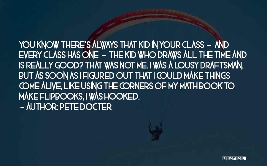 Pete Docter Quotes: You Know There's Always That Kid In Your Class - And Every Class Has One - The Kid Who Draws