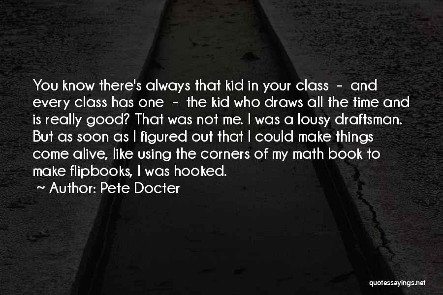 Pete Docter Quotes: You Know There's Always That Kid In Your Class - And Every Class Has One - The Kid Who Draws