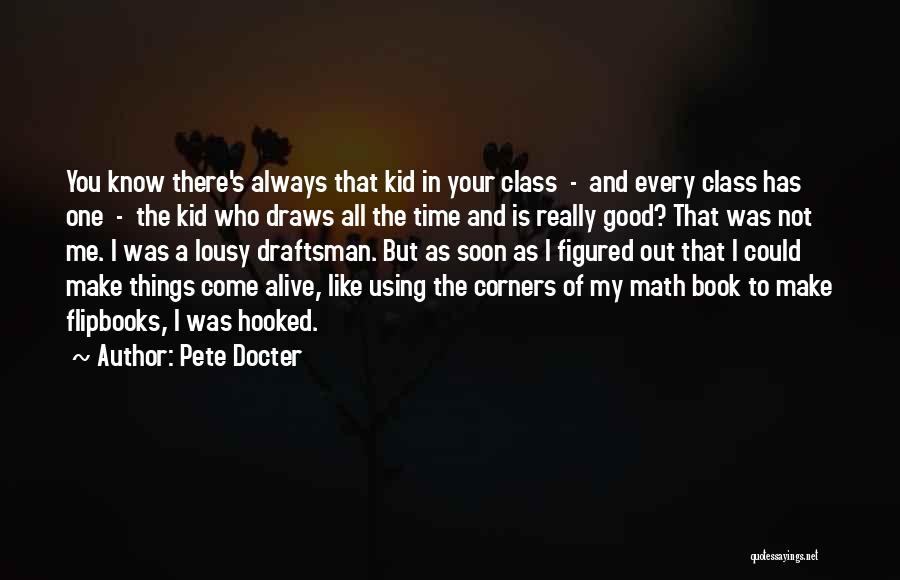 Pete Docter Quotes: You Know There's Always That Kid In Your Class - And Every Class Has One - The Kid Who Draws