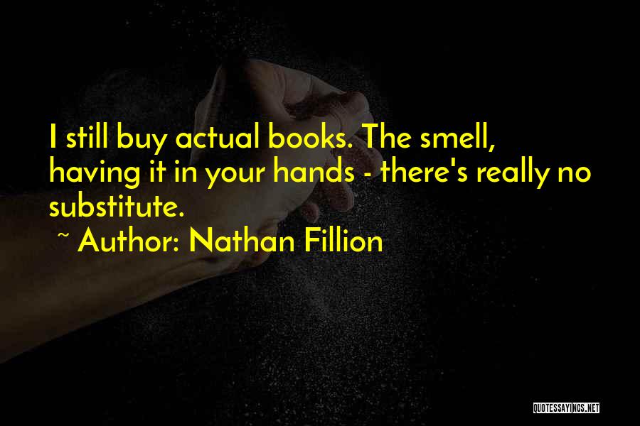 Nathan Fillion Quotes: I Still Buy Actual Books. The Smell, Having It In Your Hands - There's Really No Substitute.
