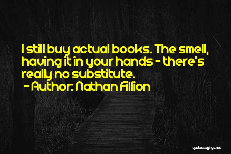 Nathan Fillion Quotes: I Still Buy Actual Books. The Smell, Having It In Your Hands - There's Really No Substitute.