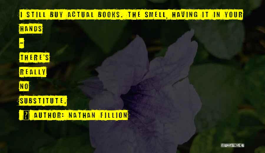 Nathan Fillion Quotes: I Still Buy Actual Books. The Smell, Having It In Your Hands - There's Really No Substitute.