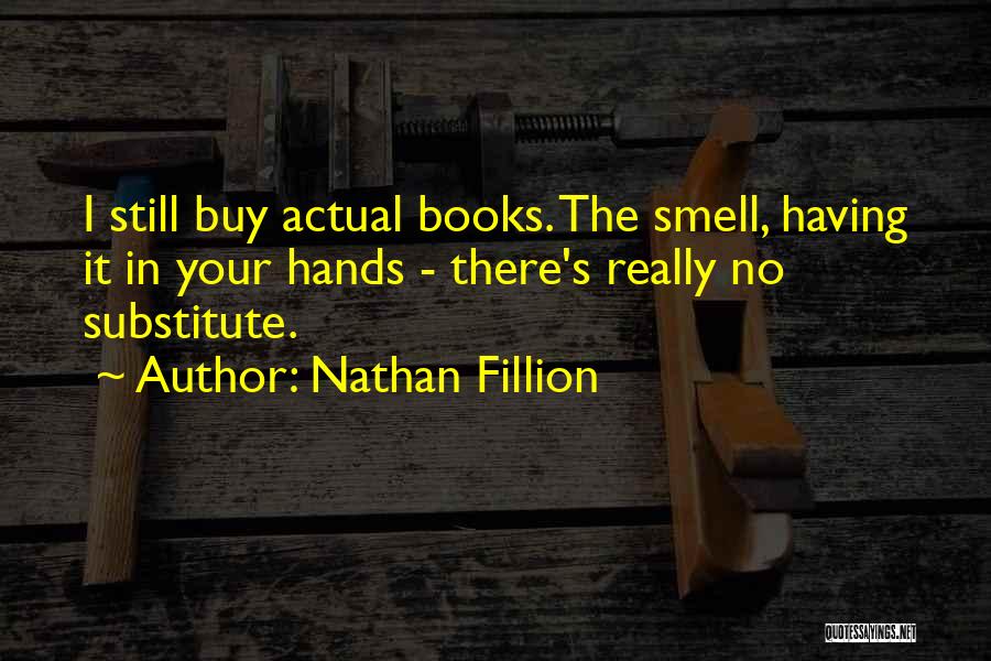 Nathan Fillion Quotes: I Still Buy Actual Books. The Smell, Having It In Your Hands - There's Really No Substitute.
