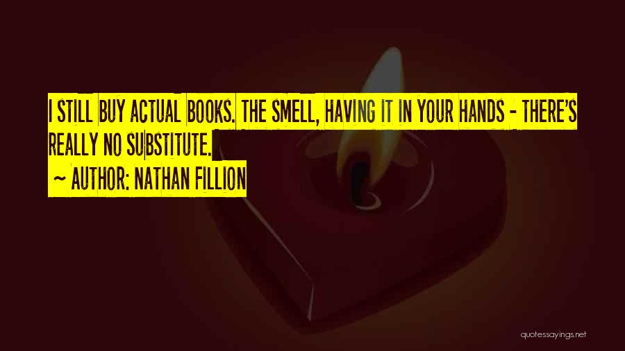 Nathan Fillion Quotes: I Still Buy Actual Books. The Smell, Having It In Your Hands - There's Really No Substitute.