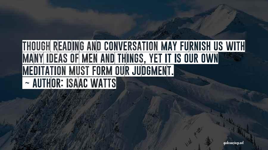 Isaac Watts Quotes: Though Reading And Conversation May Furnish Us With Many Ideas Of Men And Things, Yet It Is Our Own Meditation