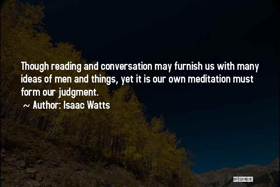 Isaac Watts Quotes: Though Reading And Conversation May Furnish Us With Many Ideas Of Men And Things, Yet It Is Our Own Meditation