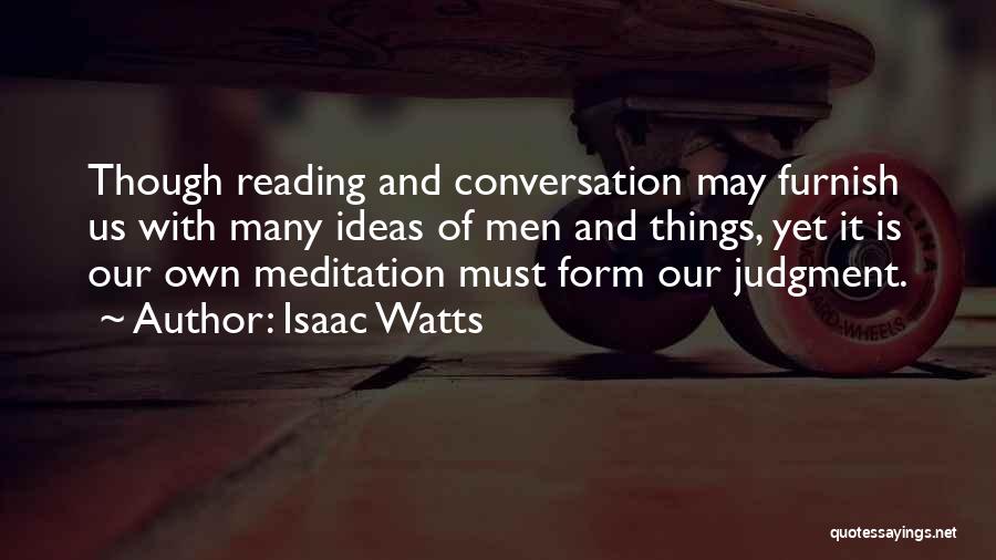 Isaac Watts Quotes: Though Reading And Conversation May Furnish Us With Many Ideas Of Men And Things, Yet It Is Our Own Meditation