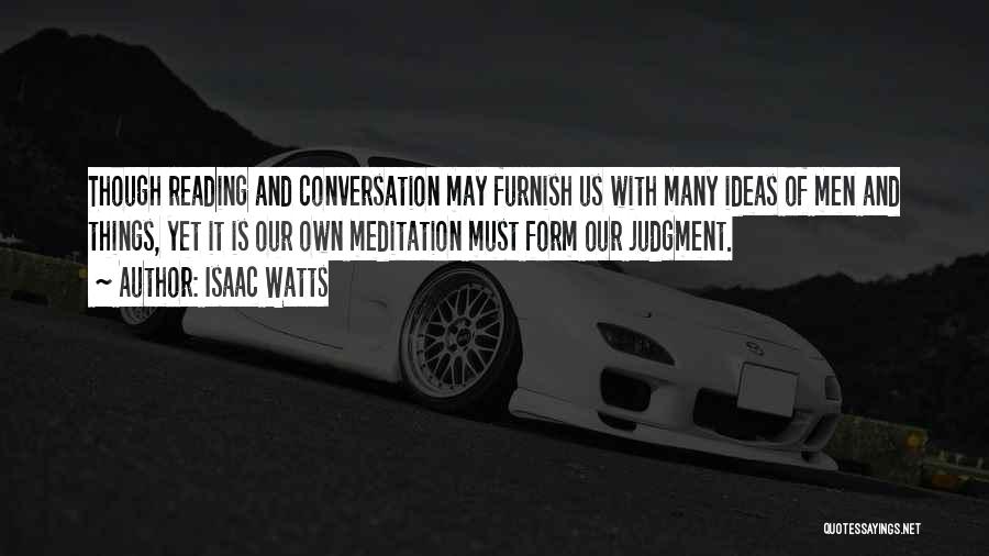 Isaac Watts Quotes: Though Reading And Conversation May Furnish Us With Many Ideas Of Men And Things, Yet It Is Our Own Meditation