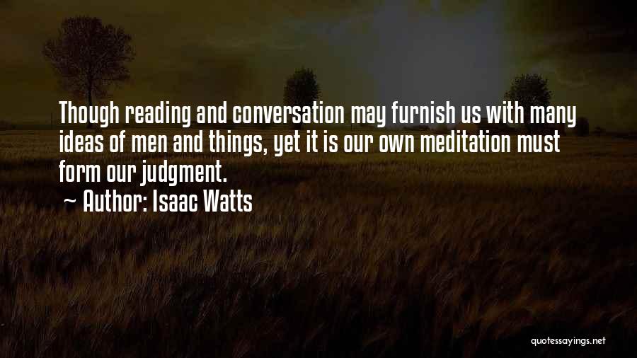 Isaac Watts Quotes: Though Reading And Conversation May Furnish Us With Many Ideas Of Men And Things, Yet It Is Our Own Meditation