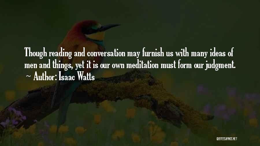 Isaac Watts Quotes: Though Reading And Conversation May Furnish Us With Many Ideas Of Men And Things, Yet It Is Our Own Meditation