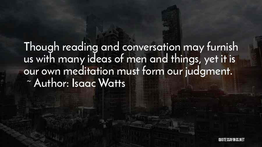 Isaac Watts Quotes: Though Reading And Conversation May Furnish Us With Many Ideas Of Men And Things, Yet It Is Our Own Meditation