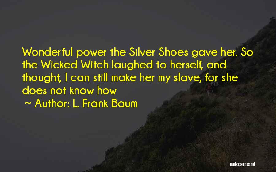 L. Frank Baum Quotes: Wonderful Power The Silver Shoes Gave Her. So The Wicked Witch Laughed To Herself, And Thought, I Can Still Make