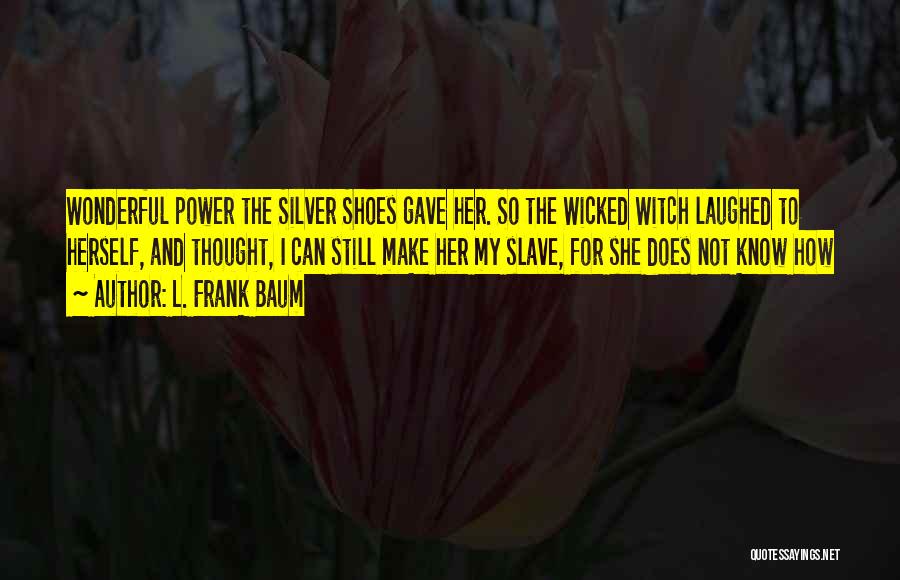 L. Frank Baum Quotes: Wonderful Power The Silver Shoes Gave Her. So The Wicked Witch Laughed To Herself, And Thought, I Can Still Make