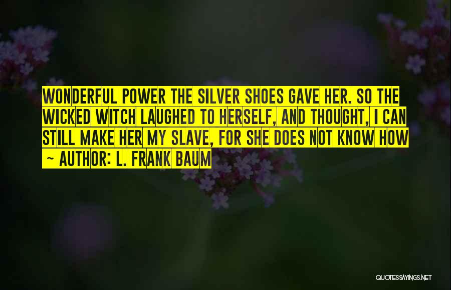 L. Frank Baum Quotes: Wonderful Power The Silver Shoes Gave Her. So The Wicked Witch Laughed To Herself, And Thought, I Can Still Make