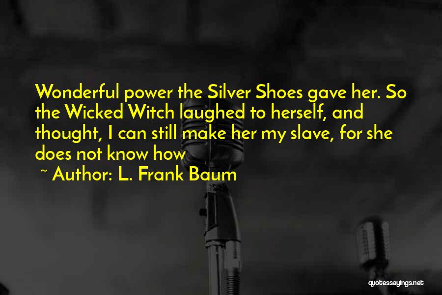 L. Frank Baum Quotes: Wonderful Power The Silver Shoes Gave Her. So The Wicked Witch Laughed To Herself, And Thought, I Can Still Make