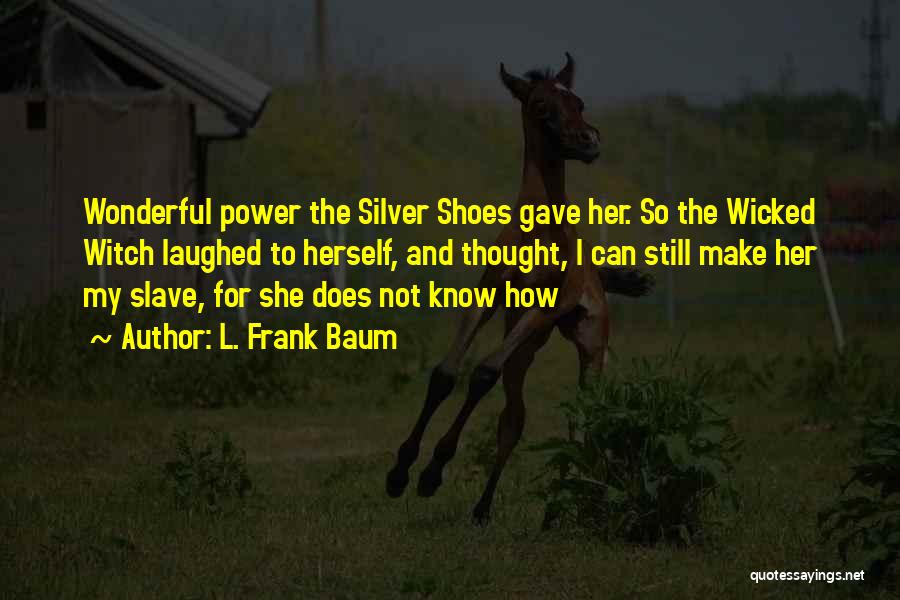 L. Frank Baum Quotes: Wonderful Power The Silver Shoes Gave Her. So The Wicked Witch Laughed To Herself, And Thought, I Can Still Make