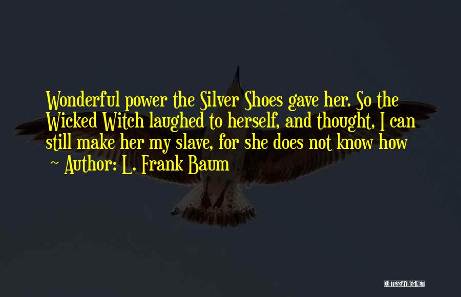 L. Frank Baum Quotes: Wonderful Power The Silver Shoes Gave Her. So The Wicked Witch Laughed To Herself, And Thought, I Can Still Make