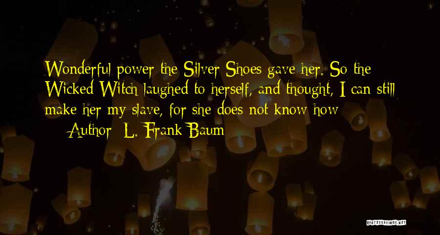 L. Frank Baum Quotes: Wonderful Power The Silver Shoes Gave Her. So The Wicked Witch Laughed To Herself, And Thought, I Can Still Make