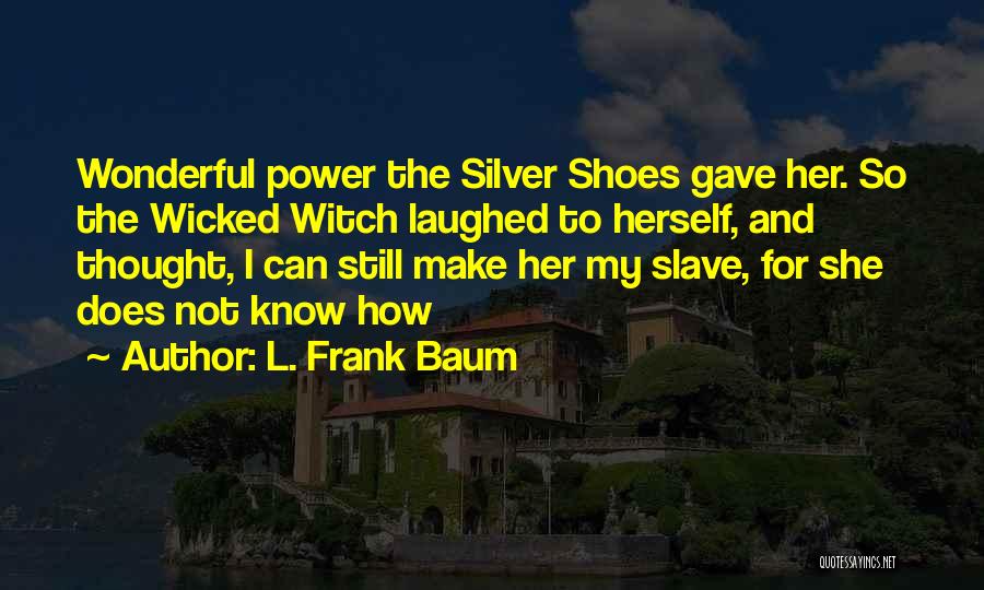 L. Frank Baum Quotes: Wonderful Power The Silver Shoes Gave Her. So The Wicked Witch Laughed To Herself, And Thought, I Can Still Make
