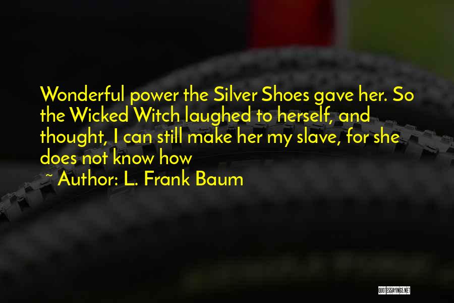 L. Frank Baum Quotes: Wonderful Power The Silver Shoes Gave Her. So The Wicked Witch Laughed To Herself, And Thought, I Can Still Make