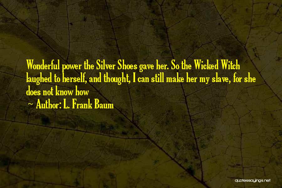 L. Frank Baum Quotes: Wonderful Power The Silver Shoes Gave Her. So The Wicked Witch Laughed To Herself, And Thought, I Can Still Make