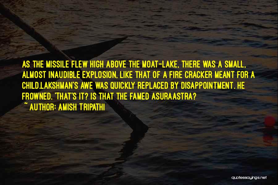 Amish Tripathi Quotes: As The Missile Flew High Above The Moat-lake, There Was A Small, Almost Inaudible Explosion, Like That Of A Fire