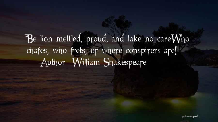 William Shakespeare Quotes: Be Lion-mettled, Proud, And Take No Carewho Chafes, Who Frets, Or Where Conspirers Are!