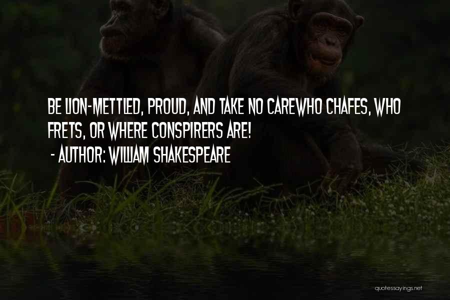 William Shakespeare Quotes: Be Lion-mettled, Proud, And Take No Carewho Chafes, Who Frets, Or Where Conspirers Are!