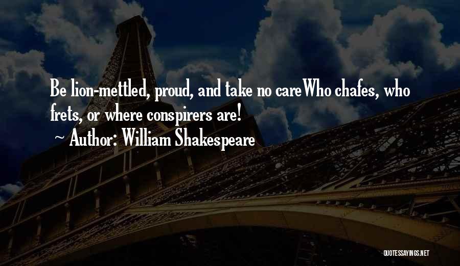 William Shakespeare Quotes: Be Lion-mettled, Proud, And Take No Carewho Chafes, Who Frets, Or Where Conspirers Are!