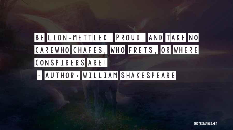 William Shakespeare Quotes: Be Lion-mettled, Proud, And Take No Carewho Chafes, Who Frets, Or Where Conspirers Are!