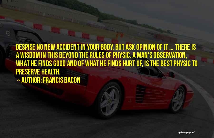 Francis Bacon Quotes: Despise No New Accident In Your Body, But Ask Opinion Of It ... There Is A Wisdom In This Beyond