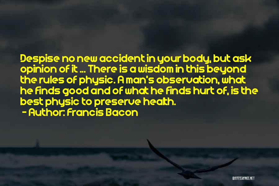 Francis Bacon Quotes: Despise No New Accident In Your Body, But Ask Opinion Of It ... There Is A Wisdom In This Beyond