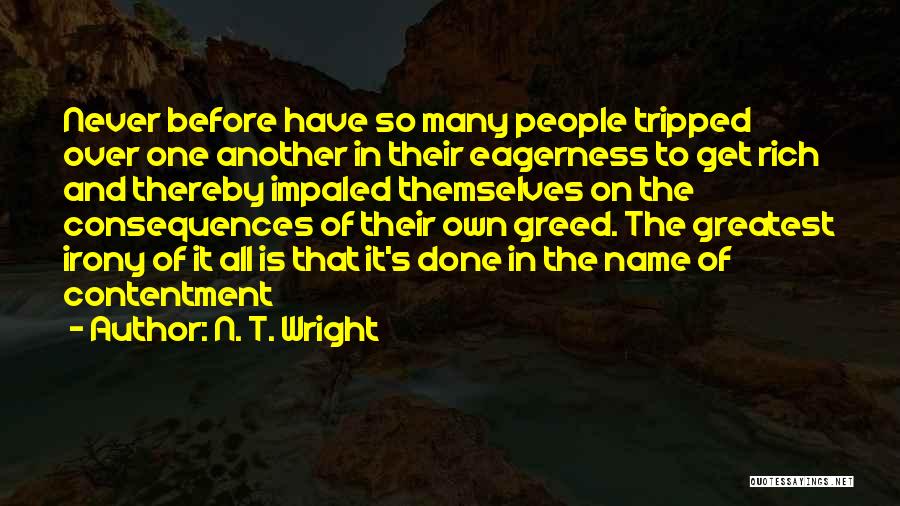 N. T. Wright Quotes: Never Before Have So Many People Tripped Over One Another In Their Eagerness To Get Rich And Thereby Impaled Themselves