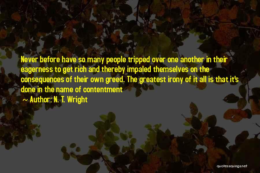 N. T. Wright Quotes: Never Before Have So Many People Tripped Over One Another In Their Eagerness To Get Rich And Thereby Impaled Themselves