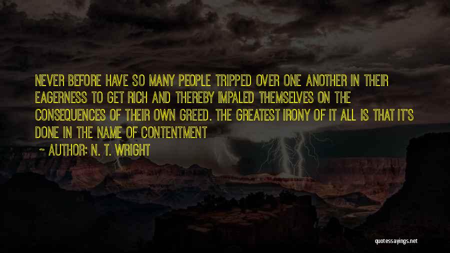 N. T. Wright Quotes: Never Before Have So Many People Tripped Over One Another In Their Eagerness To Get Rich And Thereby Impaled Themselves