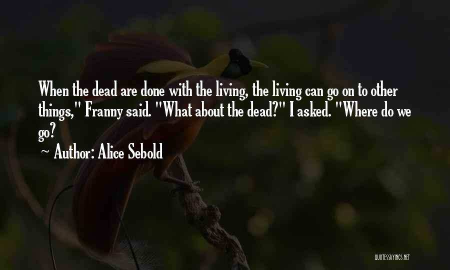 Alice Sebold Quotes: When The Dead Are Done With The Living, The Living Can Go On To Other Things, Franny Said. What About